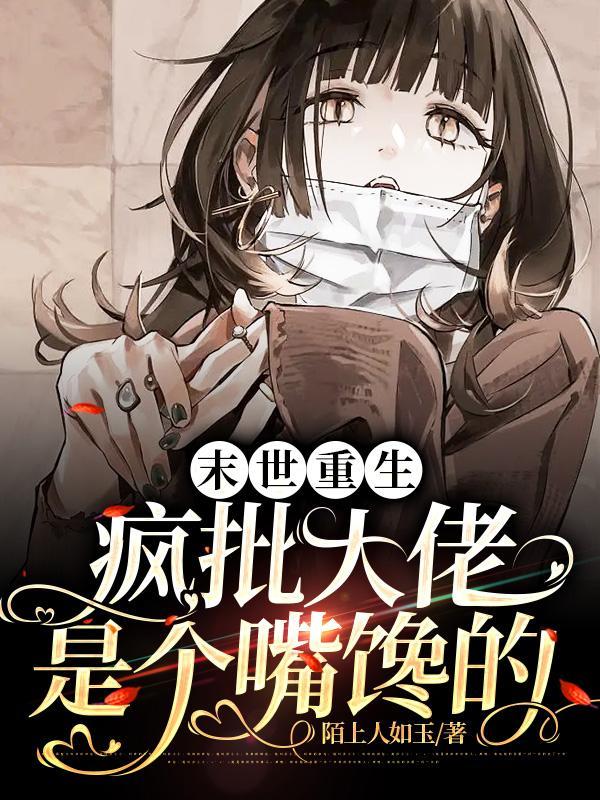 末世重生疯批大佬是个嘴馋的姚桃