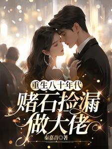 重生八十年代赌石捡漏做大佬-秦嘉音