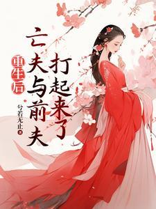 重生后高冷前夫和疯批亡夫打起来女主和谁在一起了