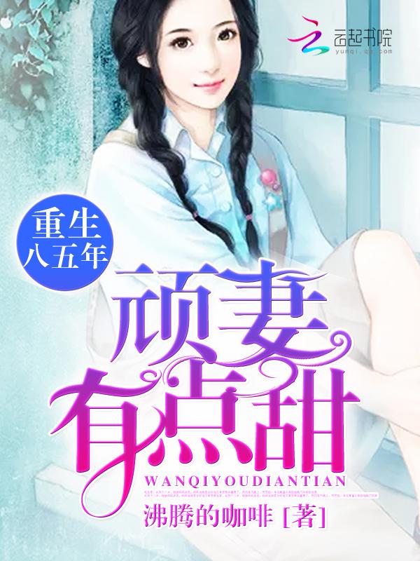 重生八五年:顽妻,有点甜