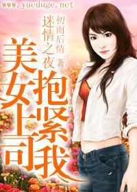 迷情之夜:美女上司抱紧我