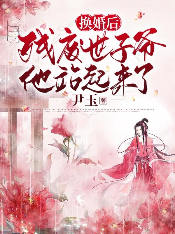 换婚后,残废世子爷他站起来了