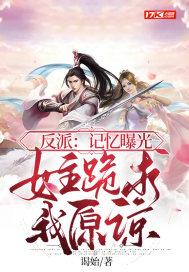 反派:记忆曝光,女主跪求我原谅