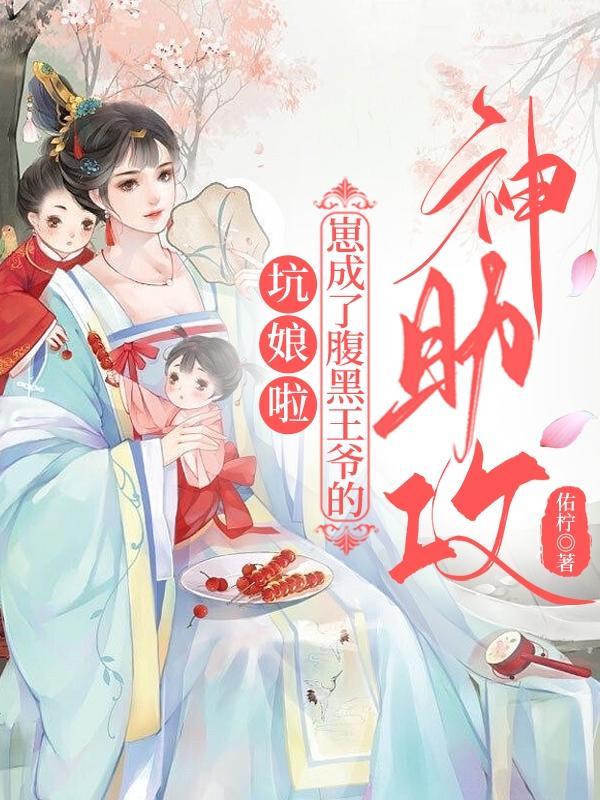 坑娘啦,崽成了腹黑王爷的神助攻