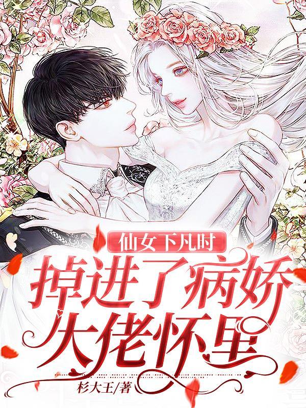 仙女下凡时,掉进了病娇大佬怀里