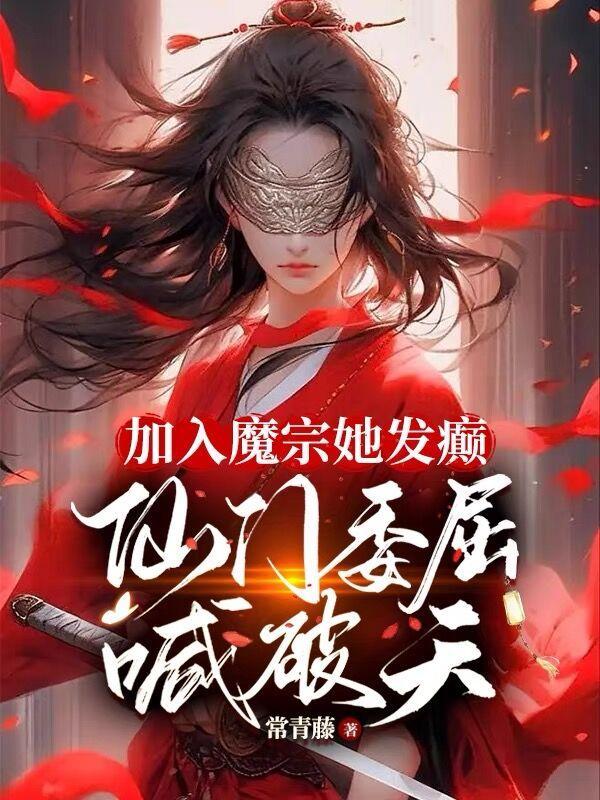 加入魔宗她发癫,仙门委屈喊破天