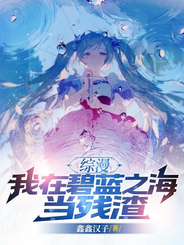 综漫,我在碧蓝之海当残渣!