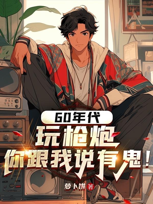 60年代玩枪炮,你跟我说有鬼!