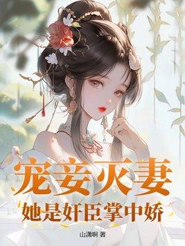宠妾灭妻?她是奸臣掌中娇