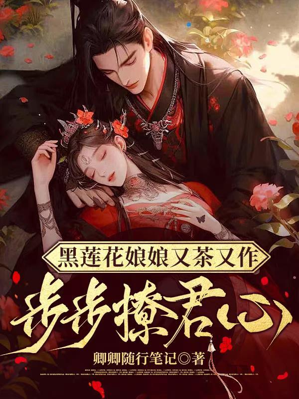 黑莲花娘娘又茶又作,步步撩君心