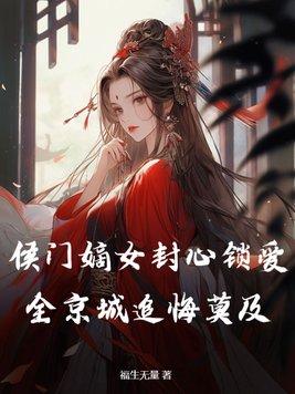 侯门嫡女封心锁爱,全京城追悔莫及