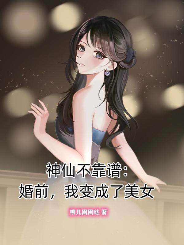 神仙不靠谱:婚前,我变成了美女
