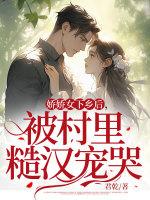 娇娇女下乡后,被村里糙汉宠哭