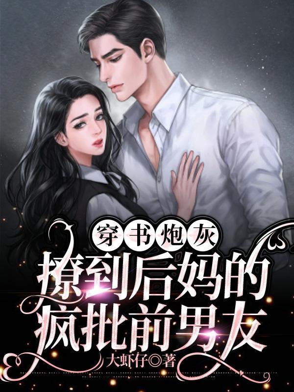 穿书炮灰,撩到后妈的疯批前男友