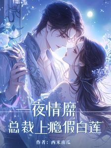 一夜情糜,总裁上瘾假白莲