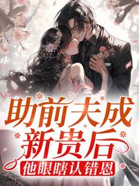 助前夫成新贵后,他眼瞎认错恩