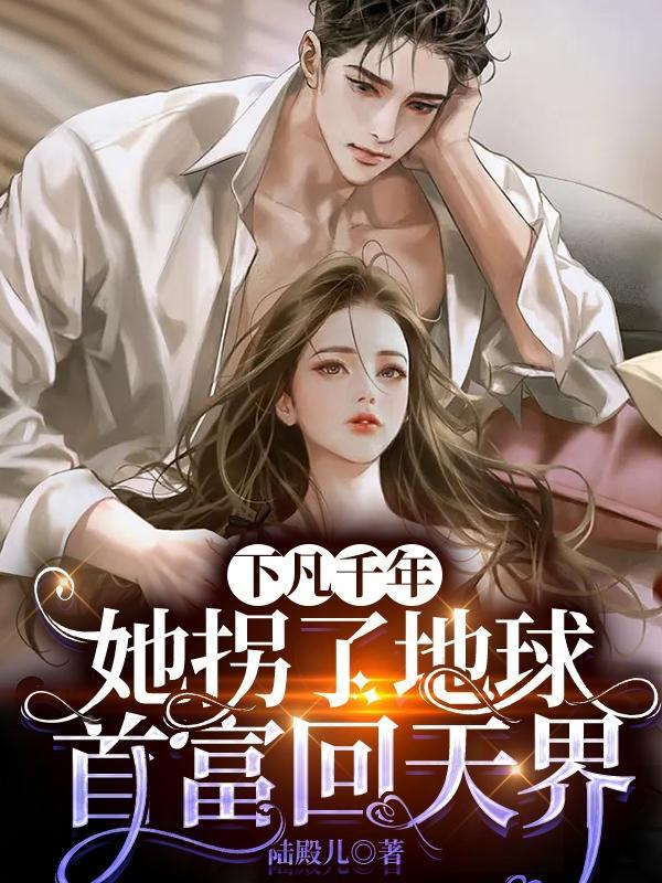 下凡千年,她拐了地球首富回天界