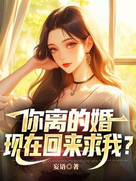 你离的婚,现在回来求我?