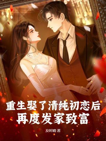 重生娶了清纯初恋后,再度发家致富!