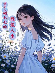 快穿之顾七七搜刮物资她上瘾