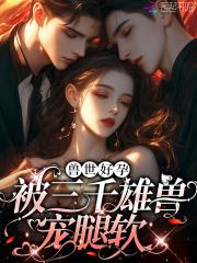 娇软腰精野又茶：三千雄兽铺兽床