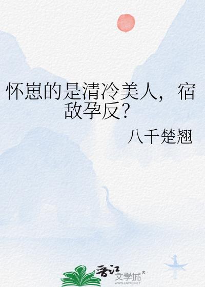 怀崽的是清冷美人,宿敌孕反?