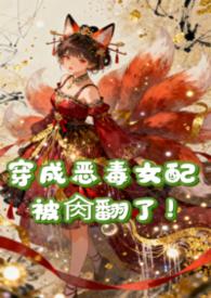 穿成恶毒女配被肏翻了(NPH)