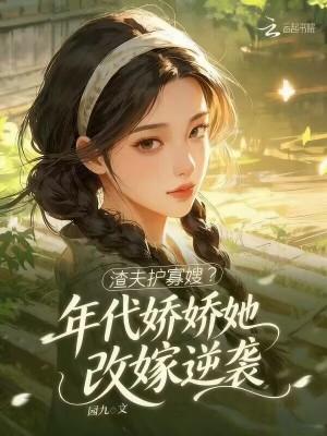 渣夫护寡嫂?年代娇娇她改嫁逆袭