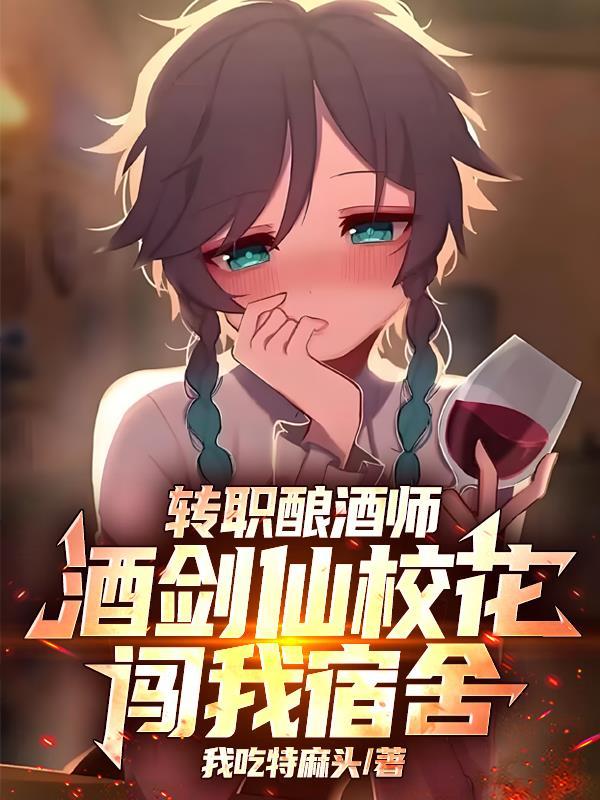 转职酿酒师,酒剑仙校花闯我宿舍